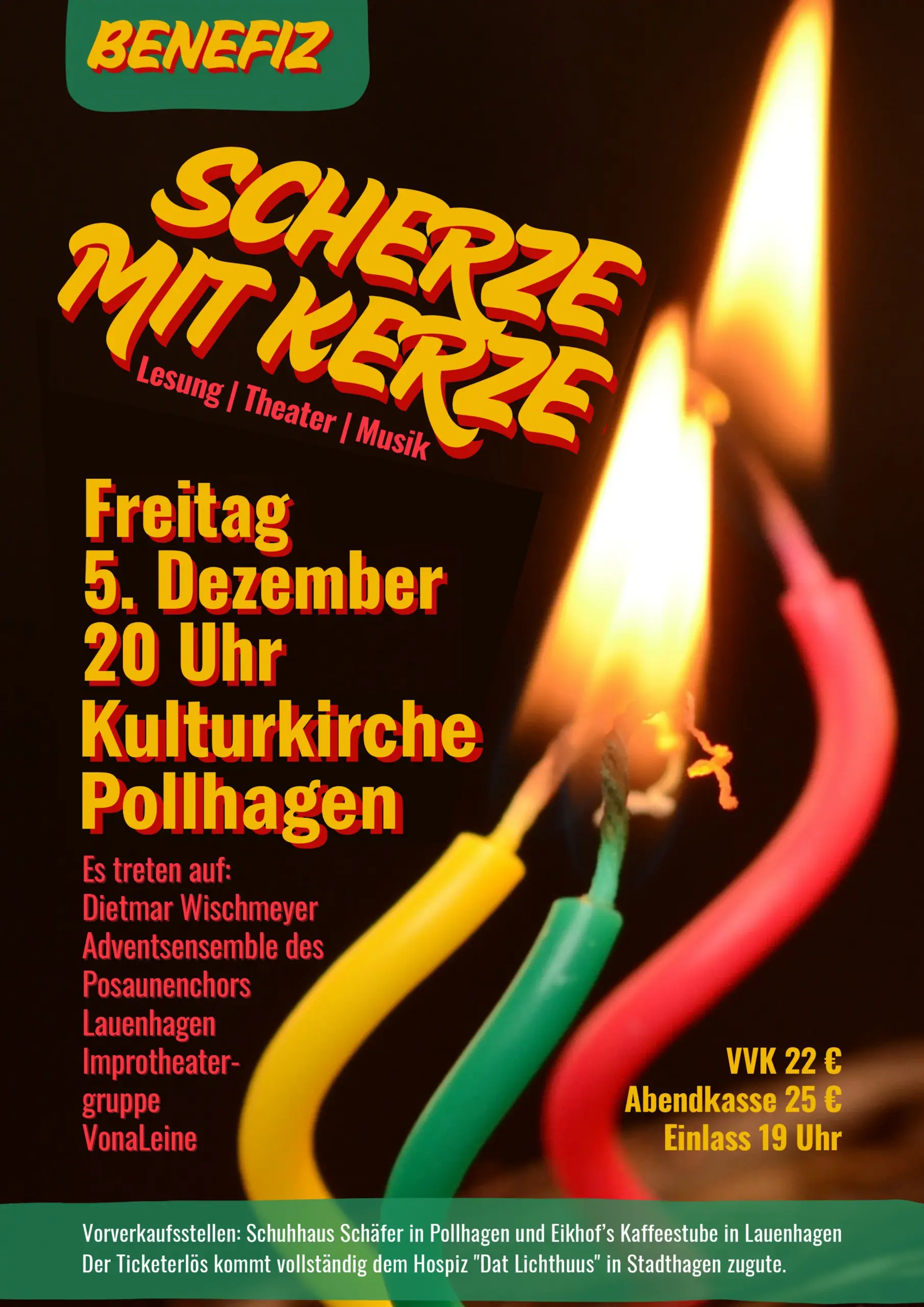 Scherze-mit-Kerze Scherze mit Kerze Lesung Theater Musik Freitag 5. Dezember Kulturkirche Pollhagen Beginn 20.00 Einlass 19.00 Es treten auf: Dietmar Wischmeyer Das legendäre Adventsensemble /Posaunenchor Lauenhagen Improtheatergruppe VonaLeine Vorverkauf 22 € Abendkasse 25 € Vorverkaufsstellen Schuhhaus Schäfer/Pollhagen Eikhof`s Kaffeestube/Lauenhagen Der Gesamterlös der Veranstaltung wird dem Hospiz "Dat Lichthuus" in Stadthagen gespendet